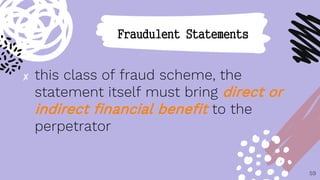 ✘ this class of fraud scheme, the
statement itself must bring direct or
indirect financial benefit to the
perpetrator
59
Fraudulent Statements
 