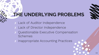 THE UNDERLYING PROBLEMS
✘ Lack of Auditor Independence
✘ Lack of Director Independence
✘ Questionable Executive Compensation
Schemes
✘ Inappropriate Accounting Practices
64
 