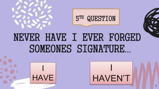 5TH QUESTION
8
NEVER HAVE I EVER FORGED
SOMEONES SIGNATURE…
I
HAVE
I
HAVEN’T
 