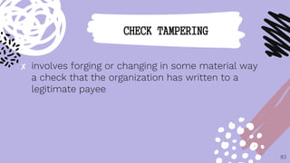 ✘ involves forging or changing in some material way
a check that the organization has written to a
legitimate payee
83
CHECK TAMPERING
 