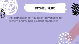 ✘ the distribution of fraudulent paychecks to
existent and/or non-existent employees
84
PAYROLL FRAUD
 