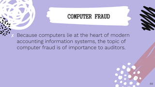 ✘ Because computers lie at the heart of modern
accounting information systems, the topic of
computer fraud is of importance to auditors.
88
COMPUTER FRAUD
 
