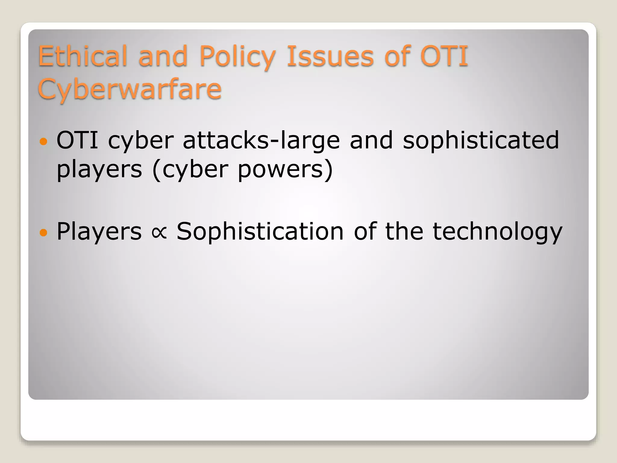 Ethical and Policy Issues of OTI
Cyberwarfare
 OTI cyber attacks-large and sophisticated
players (cyber powers)
 Players ∝ Sophistication of the technology
 
