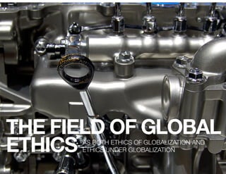 THE FIELD OF GLOBAL
ETHICS 
      AS BOTH ETHICS OF GLOBALIZATION AND
      ETHICS UNDER GLOBALIZATION
 