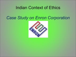Indian Context of Ethics Case Study on Enron Corporation 