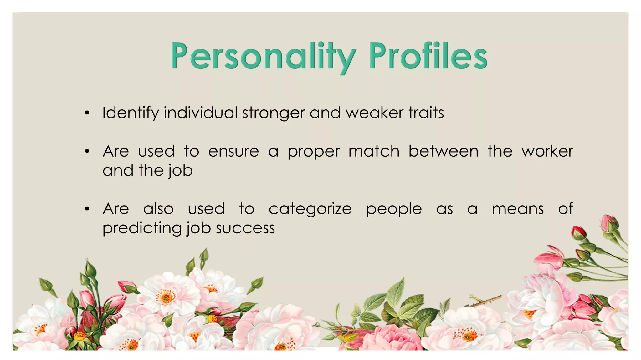 • Identify individual stronger and weaker traits
• Are used to ensure a proper match between the worker
and the job
• Are also used to categorize people as a means of
predicting job success
 
