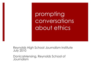 promptingconversations about ethics  Reynolds High School Journalism Institute July 2010 DonicaMensing, Reynolds School of Journalism 