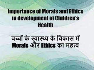 Importance of Morals and Ethics
in development of Children’s
Health
बच्चों क
े स्वास्थ्य क
े विकास में
Morals और Ethics का महत्व
 