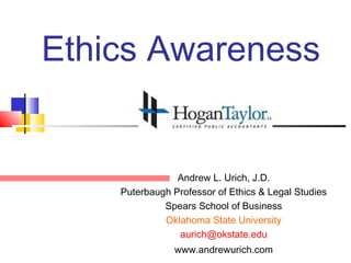 Ethics Awareness


                Andrew L. Urich, J.D.
    Puterbaugh Professor of Ethics & Legal Studies
             Spears School of Business
             Oklahoma State University
                aurich@okstate.edu
                www.andrewurich.com
 