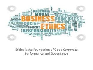 Ethics is the Foundation of Good Corporate
Performance and Governance
 