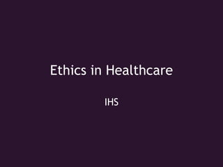 Ethics in Healthcare
IHS
 
