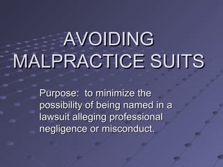 AVOIDING
MALPRACTICE SUITS
Purpose: to minimize the
possibility of being named in a
lawsuit alleging professional
negligence or misconduct.

 