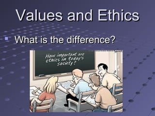 Values and Ethics
 What is the difference?

 