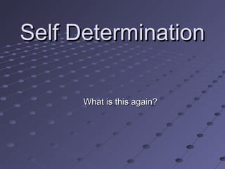 Self Determination
What is this again?

 