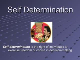 Self Determination

Self determination is the right of individuals to
exercise freedom of choice in decision-making

 