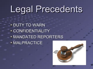 Legal Precedents
DUTY TO WARN
CONFIDENTIALITY
MANDATED REPORTERS
MALPRACTICE

 