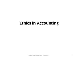 Ethics in Accounting
Rakesh Nadig H S, Dept. of Commerce 1
 