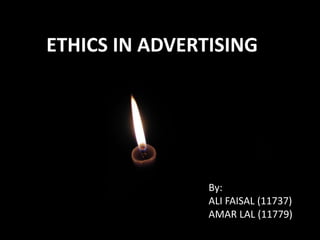 ETHICS IN ADVERTISING By: ALI FAISAL (11737) AMAR LAL (11779) 