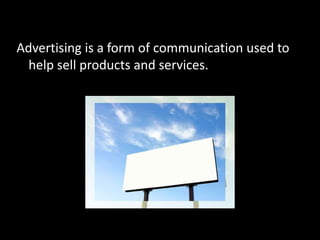 Advertising is a form of communication used to help sell products and services. 
