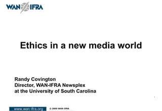 Ethics in a new media world
.
Randy Covington
Director, WAN-IFRA Newsplex
at the University of South Carolina
 