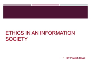 ETHICS IN AN INFORMATION
SOCIETY
• BY Prakash Raval
 