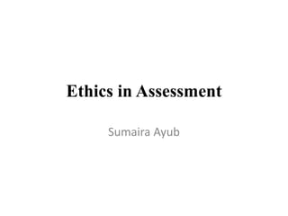 Ethics in Assessment
Sumaira Ayub
 