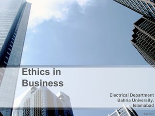 Ethics in
Business
Electrical Department
Bahria University,
Islamabad
 