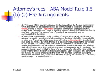 Attorney’s fees - ABA Model Rule 1.5 (b)-(c) Fee Arrangements <ul><ul><li>(b) The scope of the representation and the basi...