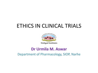 ETHICS IN CLINICAL TRIALS
Dr Urmila M. Aswar
Department of Pharmacology, SIOP, Narhe
 