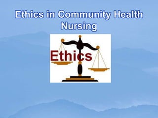 Ethics in Community Health
Nursing
 