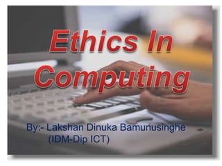 Ethics In Computing By:- Lakshan Dinuka Bamunusinghe         (IDM-Dip ICT) 