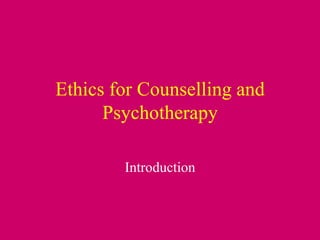 Ethics for Counselling and Psychotherapy Introduction 