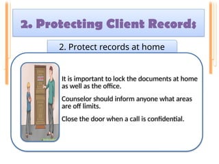 2. Protecting Client Records
.
2. Protect records at home
It is important to lock the documents at home
as well as the office.
Counselor should inform anyone what areas
are off limits.
Close the door when a call is confidential.
 