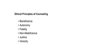 Ethical Principles of Counseling
• Beneficence
• Autonomy
• Fidelity
• Non-Maleficence
• Justice
• Veracity
 