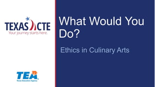 What Would You
Do?
Ethics in Culinary Arts
 