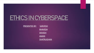ETHICS IN CYBERSPACE
PRESENTED BY: SARVESH
BHAVESH
DEVESH
AMAN
SHATRUGHAN
 