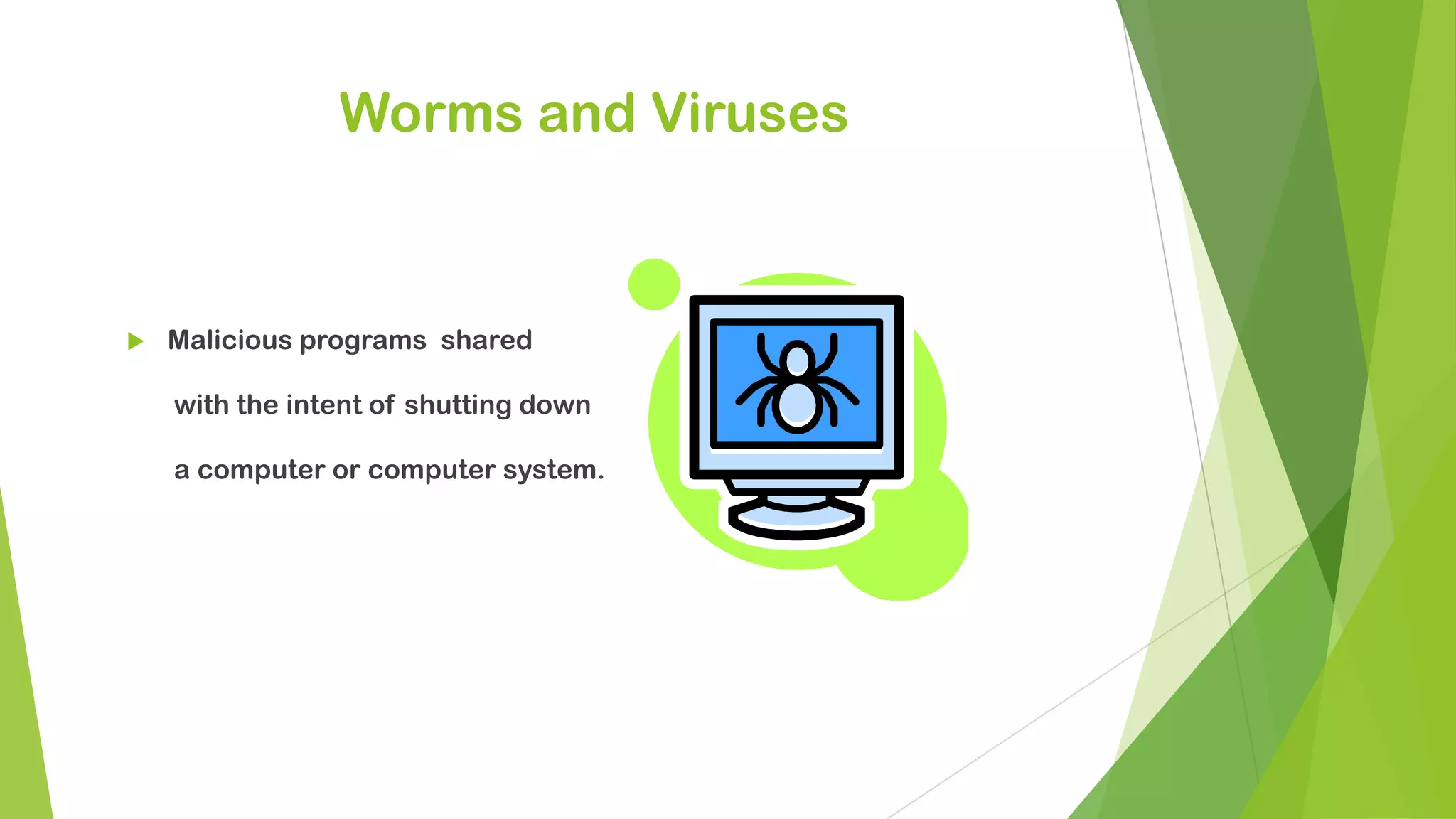 Worms and Viruses
 Malicious programs shared
with the intent of shutting down
a computer or computer system.
 