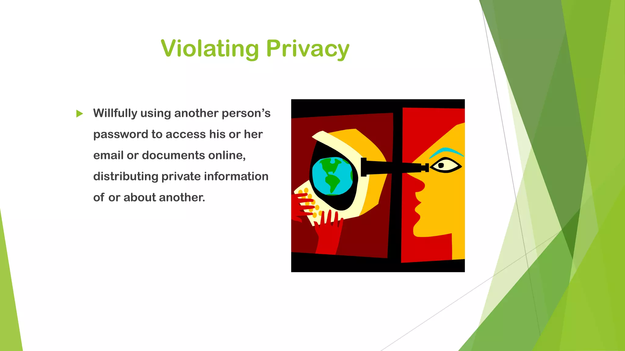 Violating Privacy
 Willfully using another person’s
password to access his or her
email or documents online,
distributing private information
of or about another.
 
