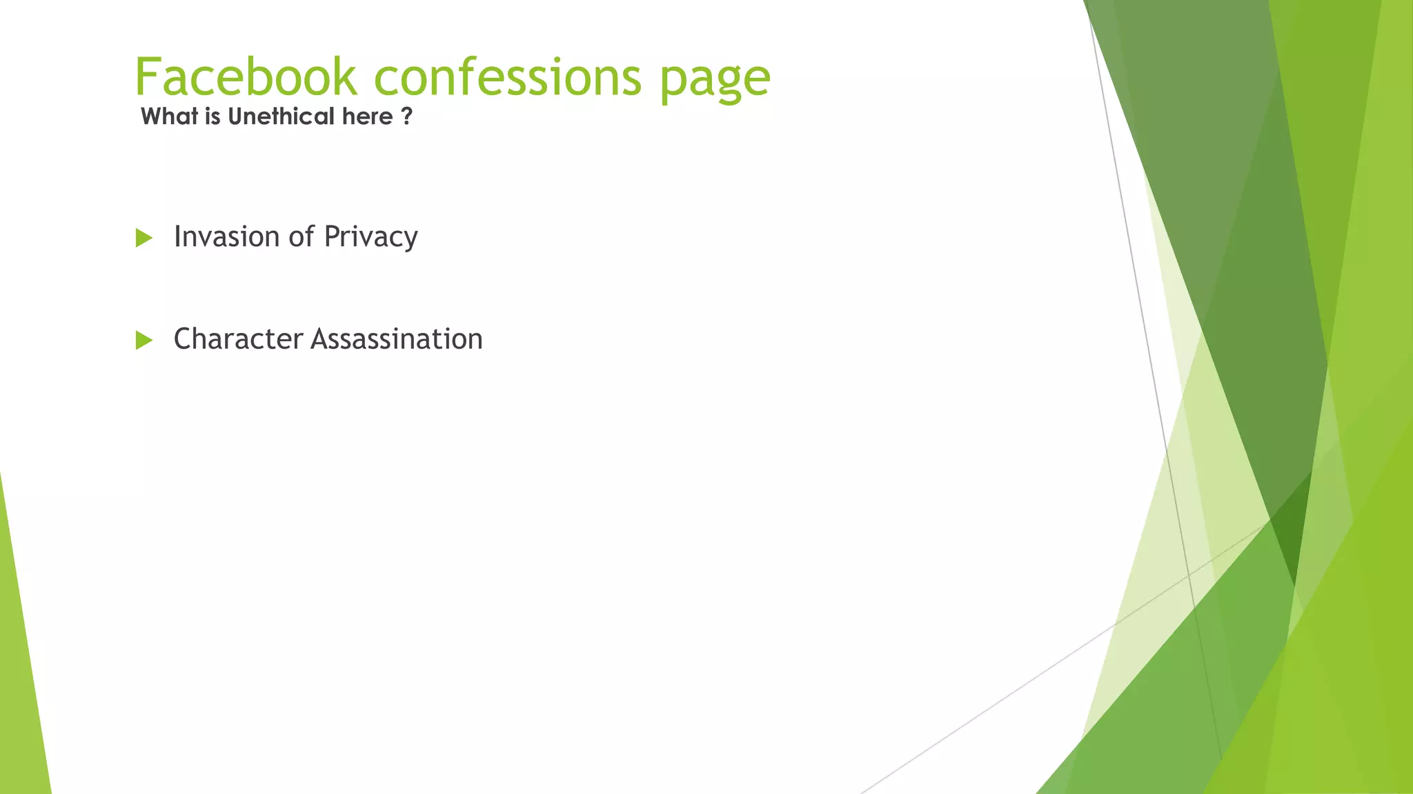 Facebook confessions page
 Invasion of Privacy
 Character Assassination
What is Unethical here ?
 