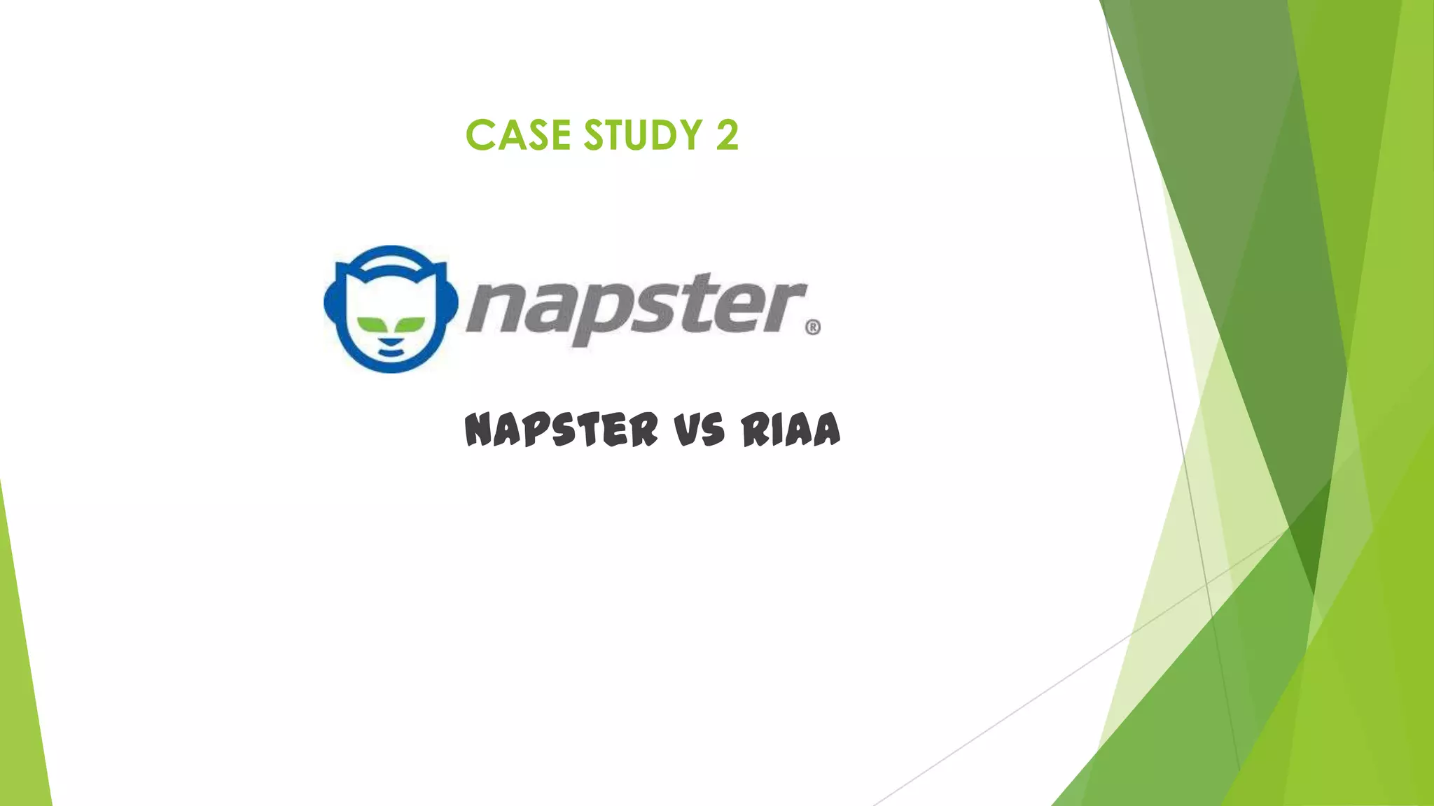 CASE STUDY 2
Napster vs RIAA
 