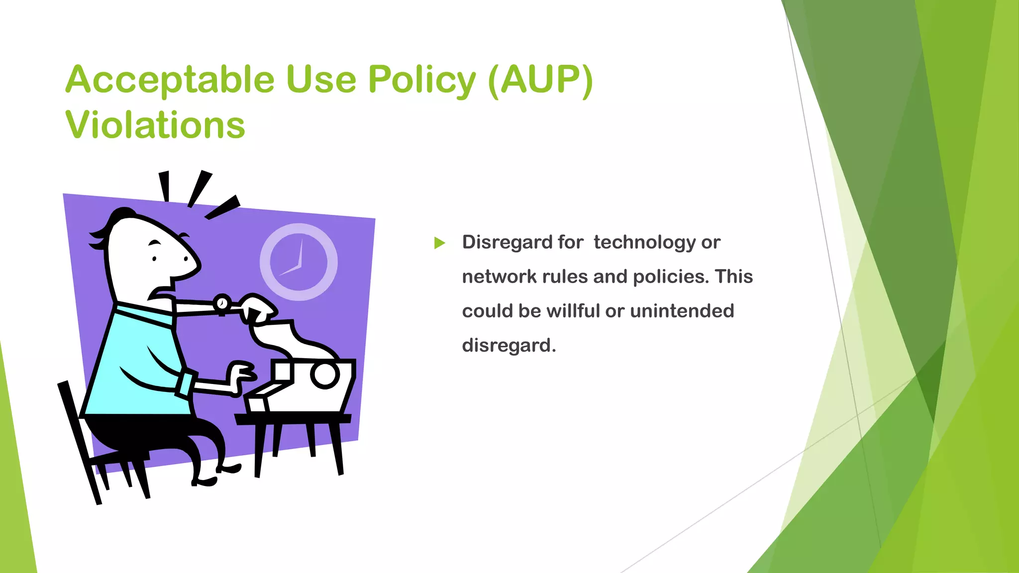 Acceptable Use Policy (AUP)
Violations
 Disregard for technology or
network rules and policies. This
could be willful or unintended
disregard.
 