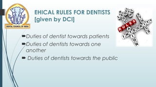 EHICAL RULES FOR DENTISTS
[given by DCI]
Duties of dentist towards patients
Duties of dentists towards one
another
 Duties of dentists towards the public
 