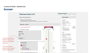 Example
UX DARK PATTERNS > MISDIRECTION
in case you go back in
the form, this is the
only way to deselect
the seat.
The button seems
pretty inactive, right?
Almost impossible!
 