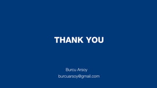 THANK YOU
burcuarsoy@gmail.com
Burcu Arsoy
 