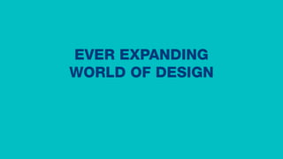EVER EXPANDING
WORLD OF DESIGN
 