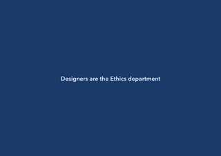 Designers are the Ethics department
 