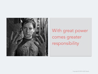 Copyright © 2020 HUDE Studio
With great power
comes greater
responsibility
 