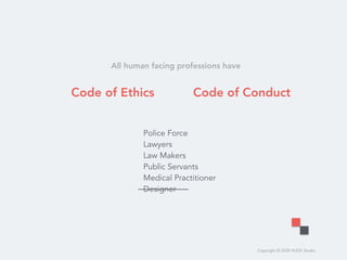 Copyright © 2020 HUDE Studio
Code of Conduct
Police Force
Lawyers
Law Makers
Public Servants
Medical Practitioner
Designer
All human facing professions have
Code of Ethics
 