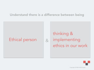 Copyright © 2020 HUDE Studio
thinking &
implementing
ethics in our work
Ethical person
Understand there is a difference between being
&
 