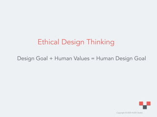 Copyright © 2020 HUDE Studio
Ethical Design Thinking
Design Goal + Human Values = Human Design Goal
 